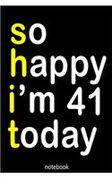 so happy i'm 41 today (shit)