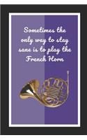 Sometimes The Only Way To Stay Sane Is To Play The French Horn: Themed Novelty Lined Notebook / Journal To Write In Perfect Gift Item (6 x 9 inches)