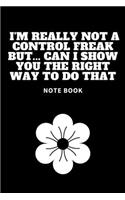 I'm really not a Control Freak But... Can I show you the right way to do that: Journal - 6x9 120 pages - Wide Ruled Paper, Blank Lined Diary, Book Gifts For Coworker & Friends (Humor Quotes Notebook)