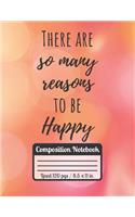 There Are So Many Reasons To Be Happy: Composition Notebook Ideal Gift For Students Motivational & Inspirational Quote
