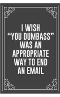 I Wish "you Dumbass" Was an Appropriate Way to End an Email: Funny Blank Lined Ofiice Journals For Friend or Coworkers