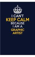 I Can't Keep Calm Because I Am A Graphic Artist: Career journal, notebook and writing journal for encouraging men, women and kids. A framework for building your career.