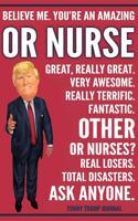 Funny Trump Journal - Believe Me. You're An Amazing OR Nurse Great, Really Great. Very Awesome. Fantastic. Other OR Nurses? Total Disasters. Ask Anyone.