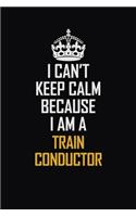 I Can't Keep Calm Because I Am A Train Conductor: Motivational Career Pride Quote 6x9 Blank Lined Job Inspirational Notebook Journal