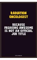 Radiation oncologist, Because Freaking Awesome Is Not An Official Job Title: Career Motivational Quotes 6x9 120 Pages Blank Lined Notebook Journal