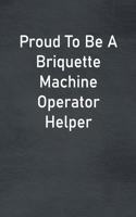Proud To Be A Briquette Machine Operator Helper: Lined Notebook For Men, Women And Co Workers