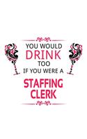 You Would Drink Too If You Were A Staffing Clerk: Personal Staffing Clerk Notebook, Staffing Assistant Journal Gift, Diary, Doodle Gift or Notebook - 6 x 9 Compact Size, 109 Blank Lined Pages