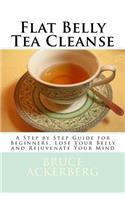 Flat Belly Tea Cleanse: A Step by Step Guide for Beginners, Lose Your Belly and Rejuvenate Your Mind