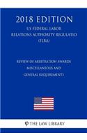 Review of Arbitration Awards - Miscellaneous and General Requirements (Us Federal Labor Relations Authority Regulation) (Flra) (2018 Edition)