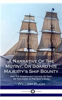 A Narrative Of The Mutiny, On Board His Majesty's Ship Bounty; And The Subsequent Voyage Of Part Of The Crew, In The Ship's Boat