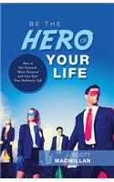 Be the Hero of Your Life: How to Get Unstuck, Move Forward and Live Your True Authentic Life