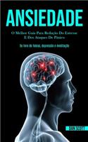 Ansiedade: O melhor guia para redução do estresse e dos ataques de pânico (Se livre de fobias, depressão e meditação)