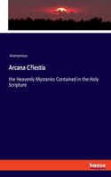 Arcana Coelestia: the Heavenly Mysteries Contained in the Holy Scripture