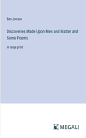 Discoveries Made Upon Men and Matter and Some Poems: in large print