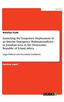 Launching the Temporary Deployment of an Interim Emergency Multinationalforce in Jonathan Area, in the Democratic Republic of X-land, Africa: Legal, Political and Procedural Conditions(English)