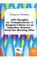 Hangover Wisdom, 100 Thoughts on Complications: A Surgeon's Notes on an Imperfect Science, from the Morning After(English)