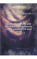 Queen Elizabeth and the French Protestants in the Years 1559 and 1560