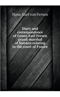 Diary and Correspondence of Count Axel Fersen Grand-Marshal of Sweden Relating to the Court of France