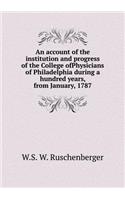 An account of the institution and progress of the College ofPhysicians of Philadelphia during a hundred years, from January, 1787: (English)