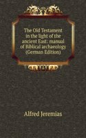 Old Testament in the light of the ancient East: manual of Biblical archaeology (German Edition)
