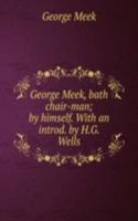 George Meek, bath chair-man; by himself. With an introd. by H.G. Wells