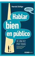 Hablar Bien En Público de Una Vez Por Todas: Una Guía Práctica Para Expresarnos Mejor Ante Los Demás