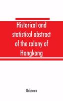 Historical and statistical abstract of the colony of Hongkong