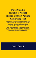 David Cusick'S Sketches Of Ancient History Of The Six Nations Comprising First-A Tale Of The Foundation Of The Great Island, (Now North America), The Two Infants Born, And The Creation Of The Universe. Second-A Real Account Of The Early Settlers Of
