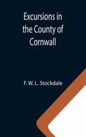 Excursions in the County of Cornwall; Comprising a Concise Historical and Topographical Delineation of the Principal Towns and Villages, Together With Descriptions of the Residences of the Nobility and Gentry, Remains of Antiquity, and Every Other