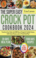 Super Easy Crock Pot Cookbook 2024: Transform Your Meals with 2000 Days of Simple & Healthy Recipes, Full-Colour Pictures, and a 4-Week Meal Plan