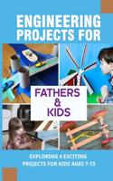 Engineering Projects For Fathers & Kids: Exploring 4 Exciting Projects For Kids Ages 7-13: Dad Approved Projects For Fathers And Kids