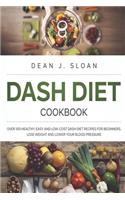 Dash Diet Cookbook: Over 100 Healthy, Easy and Low-Cost Dash Diet Recipes for Beginners. Lose Weight and Lower Your Blood Pressure.
