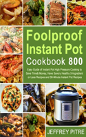 Foolproof Instant Pot Cookbook 800: Easy Guide of Instant Pot High Pressure Cooking to Save Time& Money, Have Savory Healthy 5-Ingredient or Less Recipes and 30-Minute Instant Pot Reci