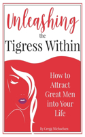 Unleashing The Tigress Within: How to Attract Great Men into Your Life(24 Relationship and Dating Advice for Women)