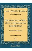 Histoire de la GrÃ¨ce Sous La Domination Des Romains, Vol. 3: L'UniversitÃ© d'AthÃ¨nes (Classic Reprint): L'UniversitÃ© d'AthÃ¨nes (Classic Reprint)