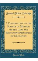 A Dissertation on the Science of Method, or the Laws and Regulative Principles of Education (Classic Reprint)