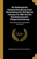 Die Bambergische Halsgerichtsordnung Unter Heranziehung Der Revidierten Fassung Von 1580 Und Der Brandenburgischen Halsgerichtsordnung