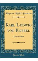 Karl Ludwig von Knebel: Ein Lebensbild (Classic Reprint)