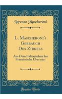 L. Mascheroni's Gebrauch Des Zirkels: Aus Dem Italienischen Ins FranzÃ¶sische Ã?bersetzt (Classic Reprint): Aus Dem Italienischen Ins FranzÃ¶sische Ã?bersetzt (Classic Reprint)