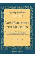 Vom Nebelfleck zum Menschen: Eine Gemeinverständliche Entwicklungsgeschichte des Naturganzen nach den Neuesten Forschungsergebnissen; Die Geschichte der Erde (Classic Reprint)