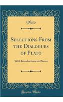 Selections From the Dialogues of Plato: With Introductions and Notes (Classic Reprint)