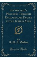 Sir Wilfrid's Progress Through England and France in the Jubilee Year (Classic Reprint)