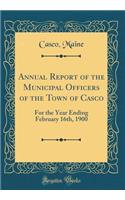 Annual Report of the Municipal Officers of the Town of Casco: For the Year Ending February 16th, 1900 (Classic Reprint)