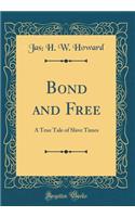 Bond and Free: A True Tale of Slave Times (Classic Reprint)