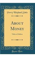 About Money: Talks to Children (Classic Reprint)