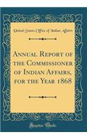 Annual Report of the Commissioner of Indian Affairs, for the Year 1868 (Classic Reprint)