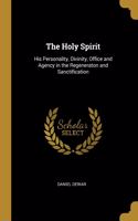 The Holy Spirit: His Personality, Divinity, Office and Agency in the Regeneraton and Sanctification