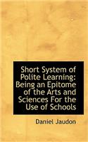 Short System of Polite Learning: Being an Epitome of the Arts and Sciences for the Use of Schools