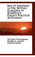 Key of Solutions to the Written Examples in Bradbury's Eaton's Practical Arithmetic