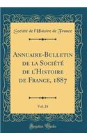 Annuaire-Bulletin de la Société de lHistoire de France, 1887, Vol. 24 (Classic Reprint)